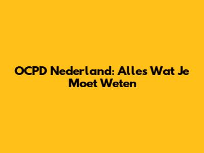 OCPD Nederland: Alles Wat Je Moet Weten