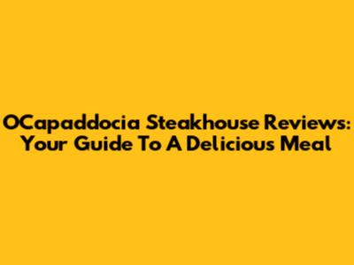 OCapaddocia Steakhouse Reviews: Your Guide To A Delicious Meal
