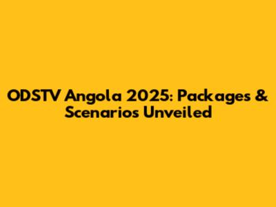 ODSTV Angola 2025: Packages & Scenarios Unveiled