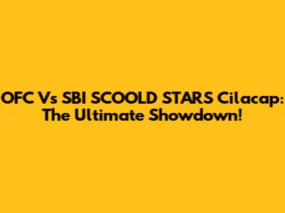 OFC Vs SBI SCOOLD STARS Cilacap: The Ultimate Showdown!