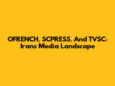 OFRENCH, SCPRESS, And TVSC: Iran's Media Landscape