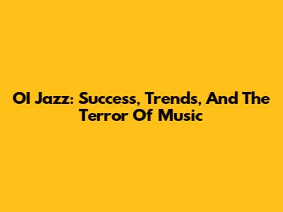 OI Jazz: Success, Trends, And The Terror Of Music