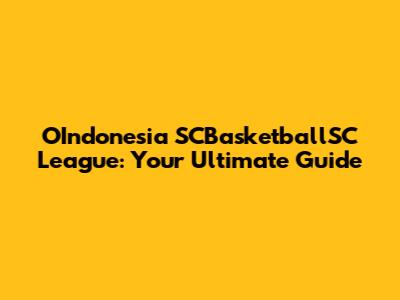 OIndonesia SCBasketballSC League: Your Ultimate Guide