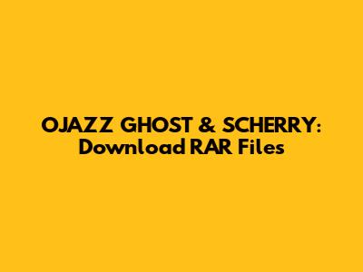 OJAZZ GHOST & SCHERRY: Download RAR Files