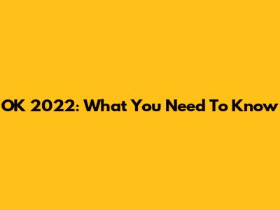 OK 2022: What You Need To Know