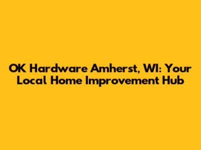 OK Hardware Amherst, WI: Your Local Home Improvement Hub