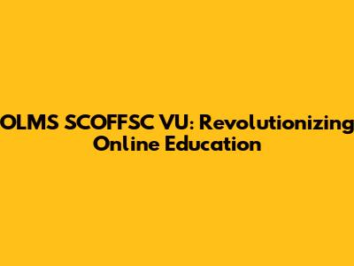 OLMS SCOFFSC VU: Revolutionizing Online Education