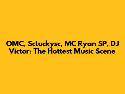 OMC, Scluckysc, MC Ryan SP, DJ Victor: The Hottest Music Scene