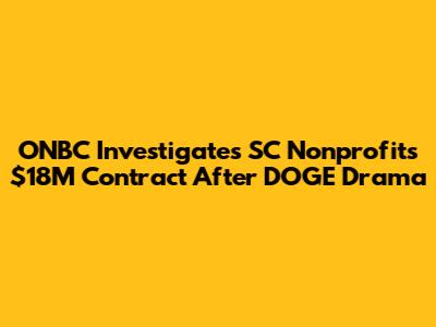 ONBC Investigates SC Nonprofits' $18M Contract After DOGE Drama