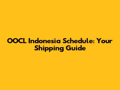 OOCL Indonesia Schedule: Your Shipping Guide