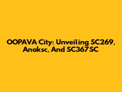 OOPAVA City: Unveiling SC269, Anaksc, And SC367SC
