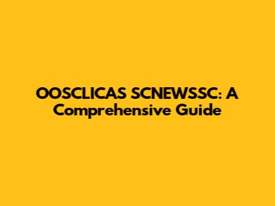 OOSCLICAS SCNEWSSC: A Comprehensive Guide
