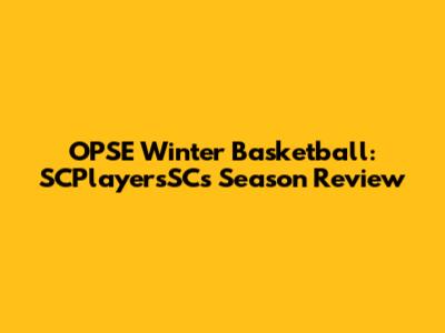 OPSE Winter Basketball: SCPlayersSC's Season Review