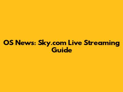 OS News: Sky.com Live Streaming Guide