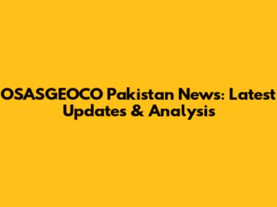 OSASGEOCO Pakistan News: Latest Updates & Analysis