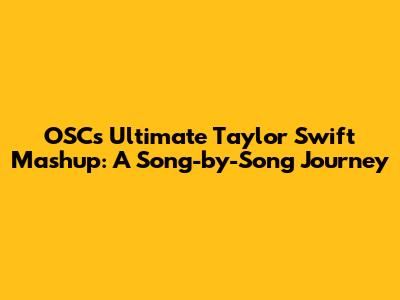 OSC's Ultimate Taylor Swift Mashup: A Song-by-Song Journey