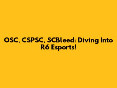 OSC, CSPSC, SCBleed: Diving Into R6 Esports!