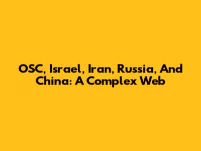 OSC, Israel, Iran, Russia, And China: A Complex Web
