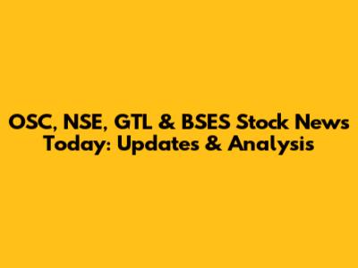 OSC, NSE, GTL & BSES Stock News Today: Updates & Analysis