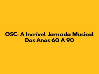 OSC: A Incrível Jornada Musical Dos Anos 60 A 90
