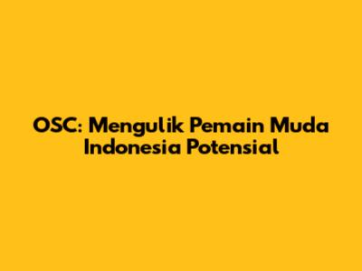 OSC: Mengulik Pemain Muda Indonesia Potensial