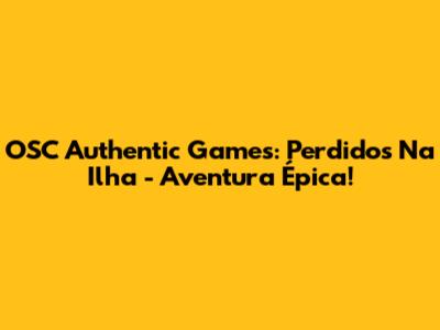 OSC Authentic Games: Perdidos Na Ilha - Aventura Épica!