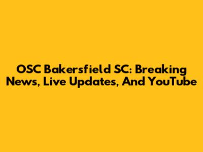 OSC Bakersfield SC: Breaking News, Live Updates, And YouTube