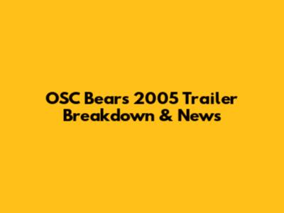 OSC Bears 2005 Trailer Breakdown & News