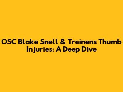 OSC Blake Snell & Treinen's Thumb Injuries: A Deep Dive