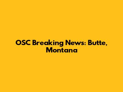 OSC Breaking News: Butte, Montana