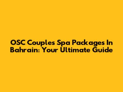 OSC Couples Spa Packages In Bahrain: Your Ultimate Guide