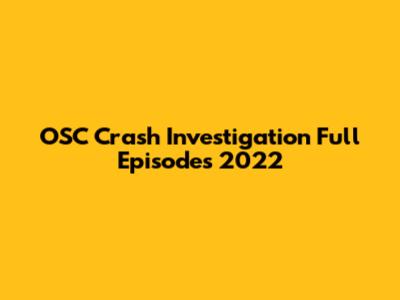 OSC Crash Investigation Full Episodes 2022