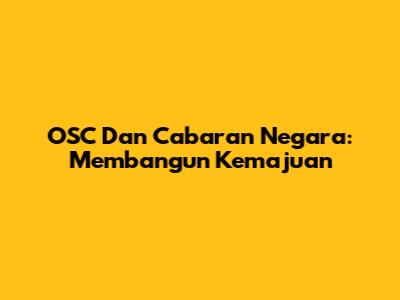 OSC Dan Cabaran Negara: Membangun Kemajuan
