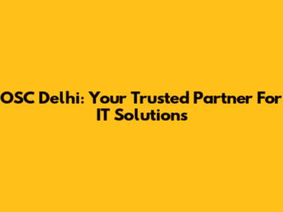 OSC Delhi: Your Trusted Partner For IT Solutions