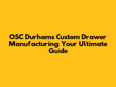OSC Durham's Custom Drawer Manufacturing: Your Ultimate Guide