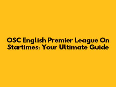 OSC English Premier League On Startimes: Your Ultimate Guide