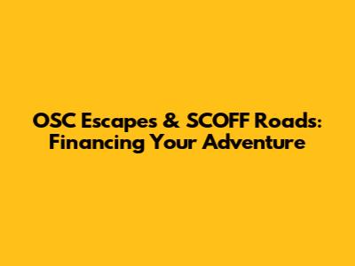 OSC Escapes & SCOFF Roads: Financing Your Adventure