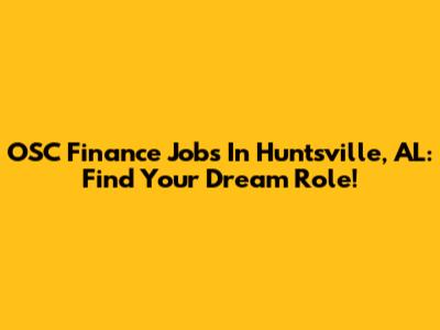 OSC Finance Jobs In Huntsville, AL: Find Your Dream Role!