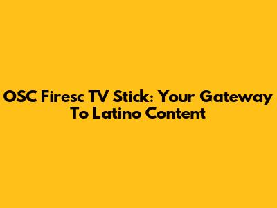 OSC Firesc TV Stick: Your Gateway To Latino Content
