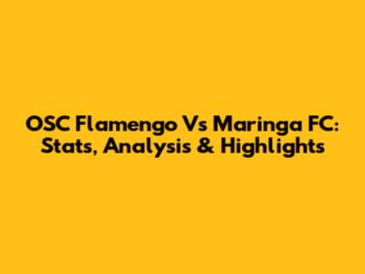 OSC Flamengo Vs Maringa FC: Stats, Analysis & Highlights