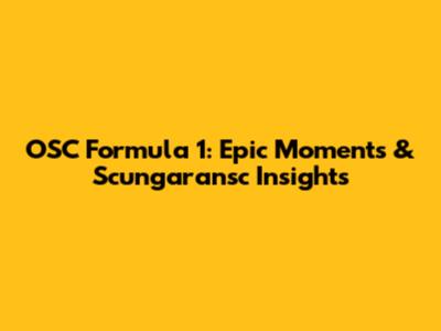 OSC Formula 1: Epic Moments & Scungaransc Insights