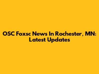 OSC Foxsc News In Rochester, MN: Latest Updates