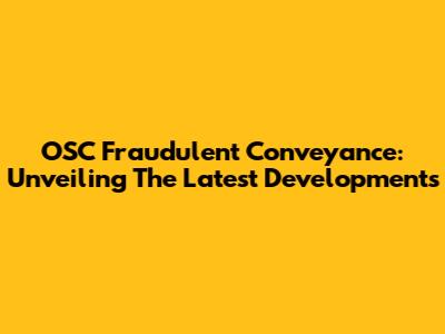 OSC Fraudulent Conveyance: Unveiling The Latest Developments