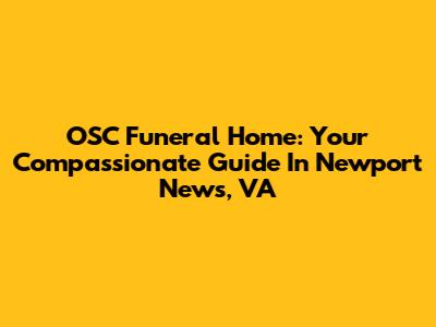 OSC Funeral Home: Your Compassionate Guide In Newport News, VA