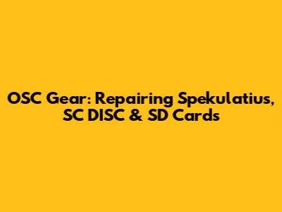OSC Gear: Repairing Spekulatius, SC DISC & SD Cards