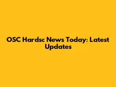 OSC Hardsc News Today: Latest Updates