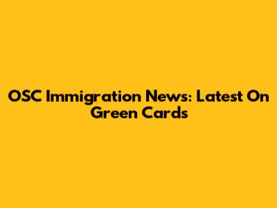 OSC Immigration News: Latest On Green Cards