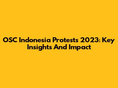 OSC Indonesia Protests 2023: Key Insights And Impact