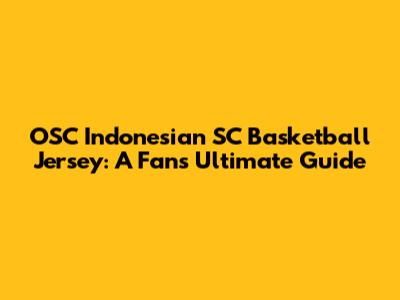 OSC Indonesian SC Basketball Jersey: A Fan's Ultimate Guide