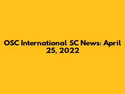 OSC International SC News: April 25, 2022